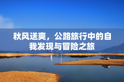 秋风送爽，公路旅行中的自我发现与冒险之旅