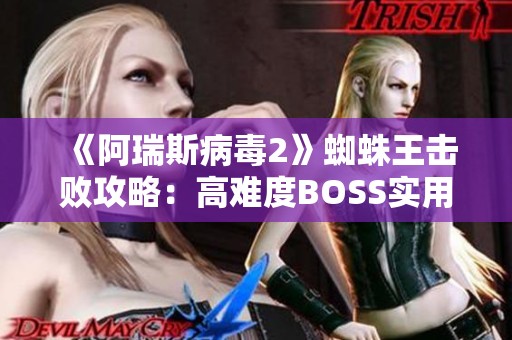 《阿瑞斯病毒2》蜘蛛王击败攻略：高难度BOSS实用技巧大揭秘