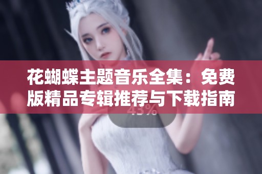 花蝴蝶主题音乐全集：免费版精品专辑推荐与下载指南