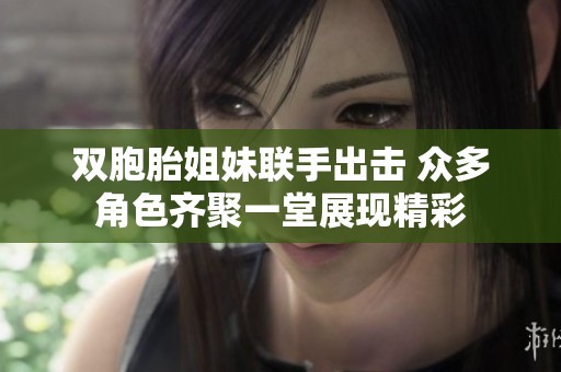 双胞胎姐妹联手出击 众多角色齐聚一堂展现精彩