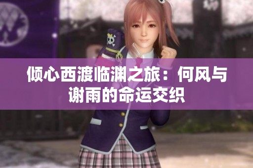 倾心西渡临渊之旅：何风与谢雨的命运交织