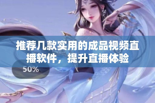 推荐几款实用的成品视频直播软件，提升直播体验