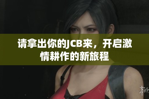 请拿出你的JCB来，开启激情耕作的新旅程