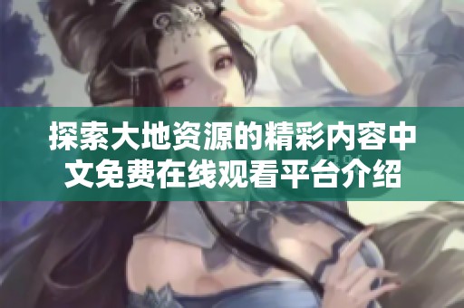 探索大地资源的精彩内容中文免费在线观看平台介绍
