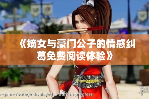 《嫡女与豪门公子的情感纠葛免费阅读体验》