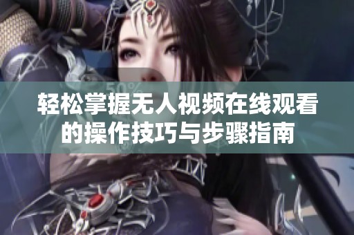 轻松掌握无人视频在线观看的操作技巧与步骤指南
