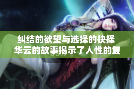 纠结的欲望与选择的抉择 华云的故事揭示了人性的复杂
