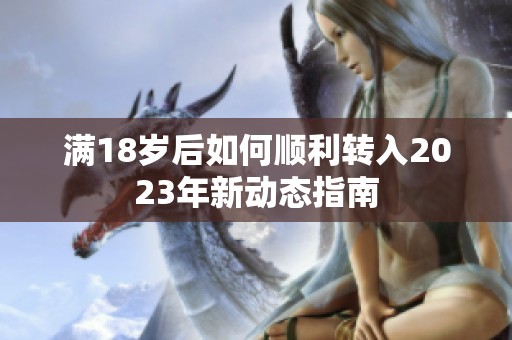 满18岁后如何顺利转入2023年新动态指南