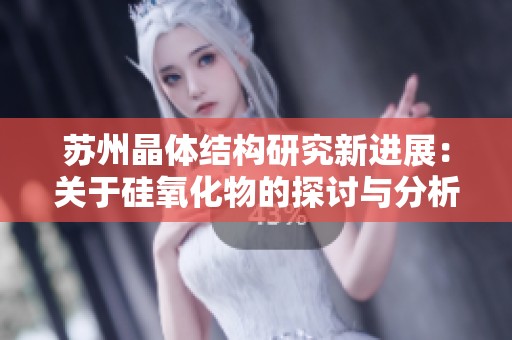 苏州晶体结构研究新进展：关于硅氧化物的探讨与分析
