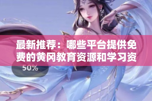 最新推荐：哪些平台提供免费的黄冈教育资源和学习资料