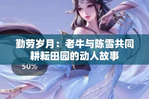 勤劳岁月：老牛与陈雪共同耕耘田园的动人故事