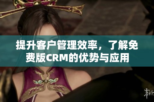 提升客户管理效率，了解免费版CRM的优势与应用