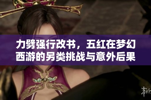 力劈强行改书，五红在梦幻西游的另类挑战与意外后果