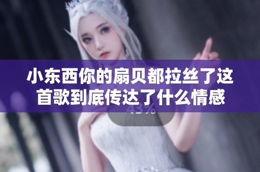 小东西你的扇贝都拉丝了这首歌到底传达了什么情感