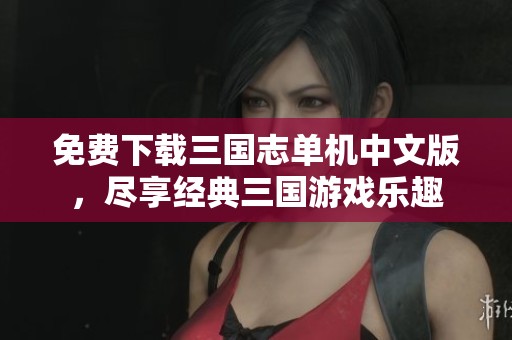 免费下载三国志单机中文版，尽享经典三国游戏乐趣