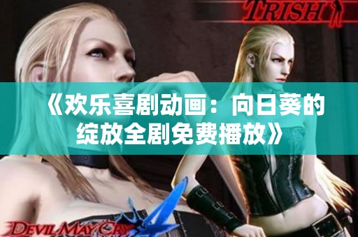 《欢乐喜剧动画：向日葵的绽放全剧免费播放》