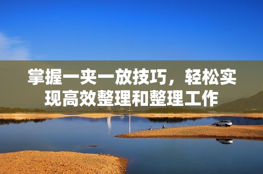 掌握一夹一放技巧，轻松实现高效整理和整理工作