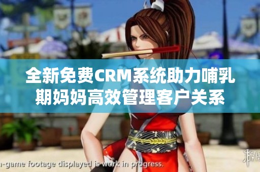 全新免费CRM系统助力哺乳期妈妈高效管理客户关系