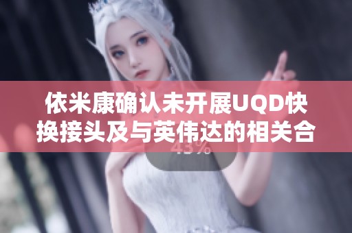 依米康确认未开展UQD快换接头及与英伟达的相关合作事项