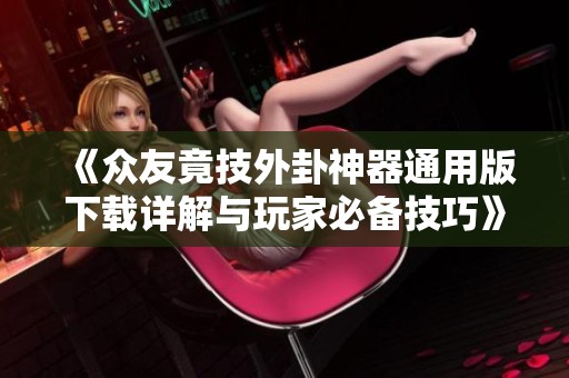《众友竟技外卦神器通用版下载详解与玩家必备技巧》