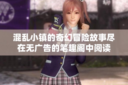 混乱小镇的奇幻冒险故事尽在无广告的笔趣阁中阅读