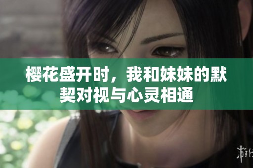 樱花盛开时，我和妹妹的默契对视与心灵相通