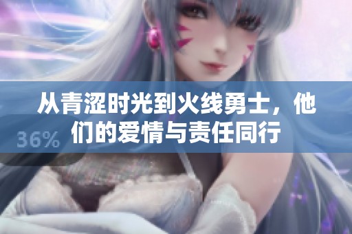 从青涩时光到火线勇士，他们的爱情与责任同行