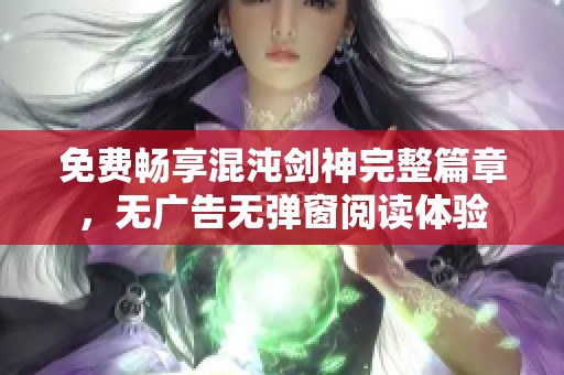免费畅享混沌剑神完整篇章，无广告无弹窗阅读体验