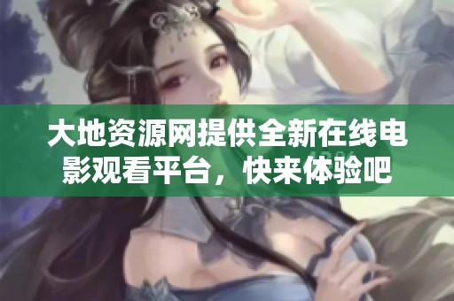 大地资源网提供全新在线电影观看平台，快来体验吧