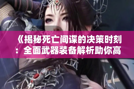 《揭秘死亡间谍的决策时刻：全面武器装备解析助你高效完成任务》