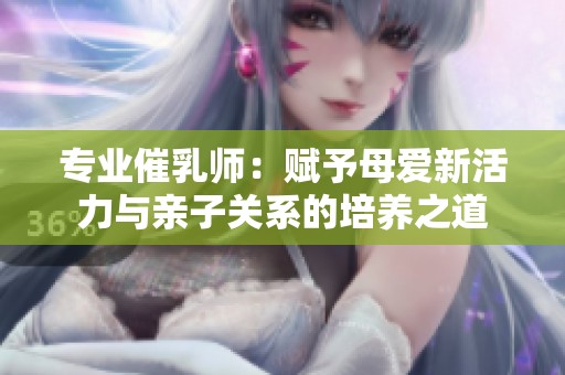 专业催乳师：赋予母爱新活力与亲子关系的培养之道