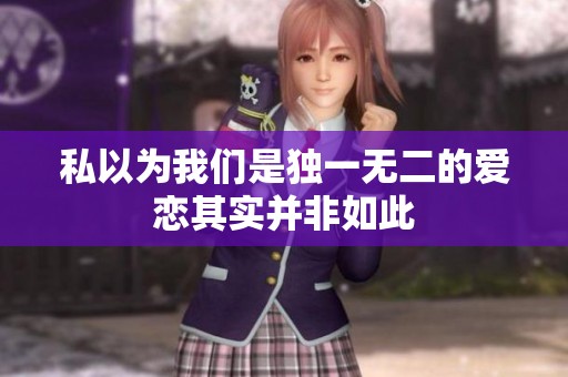 私以为我们是独一无二的爱恋其实并非如此