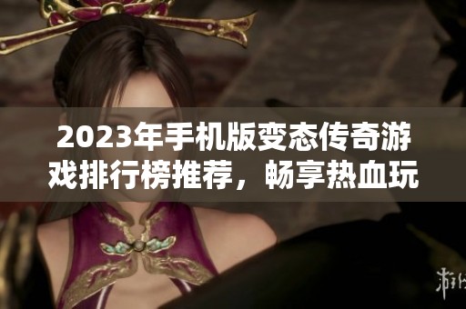 2023年手机版变态传奇游戏排行榜推荐，畅享热血玩法与精彩战斗