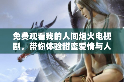 免费观看我的人间烟火电视剧，带你体验甜蜜爱情与人间百态
