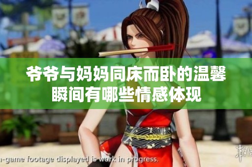 爷爷与妈妈同床而卧的温馨瞬间有哪些情感体现