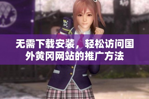 无需下载安装，轻松访问国外黄冈网站的推广方法