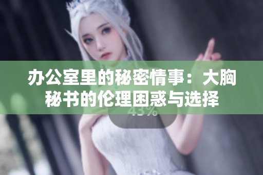办公室里的秘密情事：大胸秘书的伦理困惑与选择