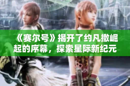 《赛尔号》揭开了约凡撒崛起的序幕，探索星际新纪元的冒险之旅！