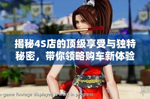 揭秘4S店的顶级享受与独特秘密，带你领略购车新体验