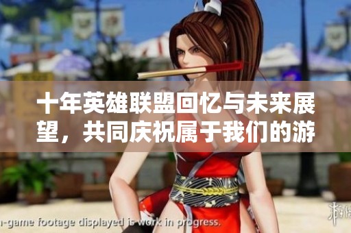 十年英雄联盟回忆与未来展望，共同庆祝属于我们的游戏盛典