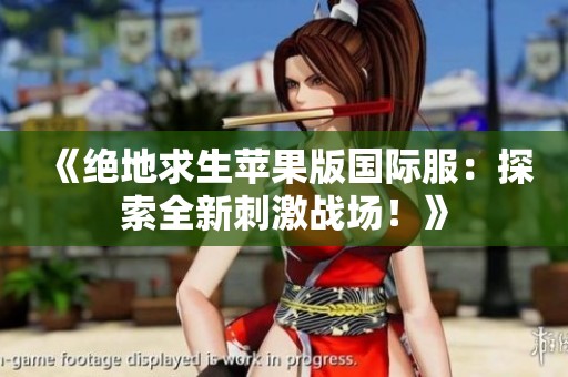 《绝地求生苹果版国际服：探索全新刺激战场！》