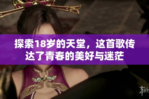 探索18岁的天堂，这首歌传达了青春的美好与迷茫