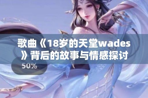 歌曲《18岁的天堂wades》背后的故事与情感探讨