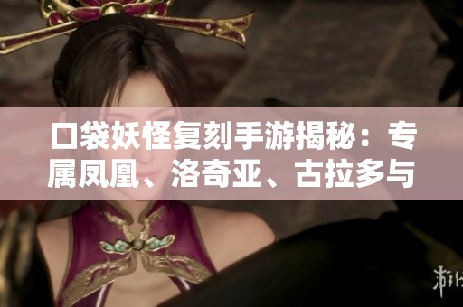 口袋妖怪复刻手游揭秘：专属凤凰、洛奇亚、古拉多与闪伊布的精彩玩法