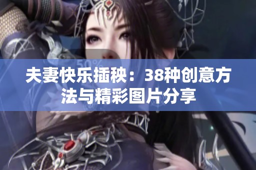夫妻快乐插秧：38种创意方法与精彩图片分享