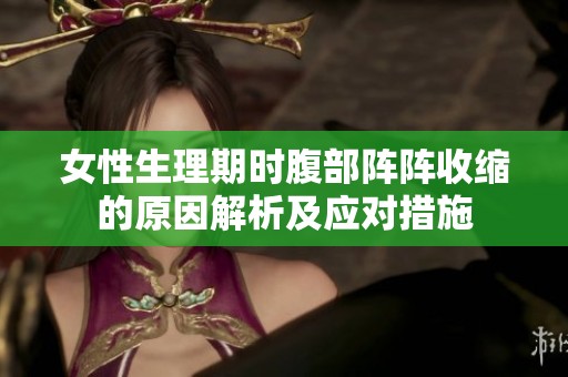 女性生理期时腹部阵阵收缩的原因解析及应对措施