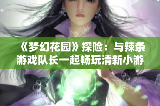 《梦幻花园》探险：与辣条游戏队长一起畅玩清新小游戏！