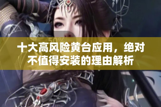 十大高风险黄台应用，绝对不值得安装的理由解析