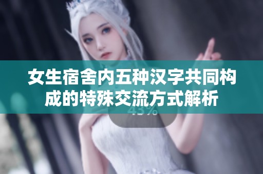 女生宿舍内五种汉字共同构成的特殊交流方式解析