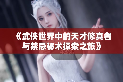 《武侠世界中的天才修真者与禁忌秘术探索之旅》